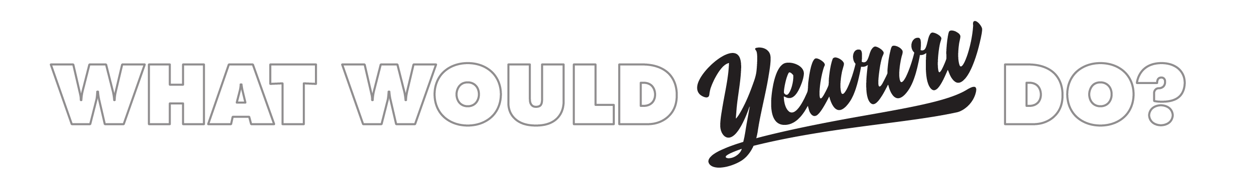 Text 'WHAT WOULD YEWWW DO?' with a stylized 'YEWWW' logo.